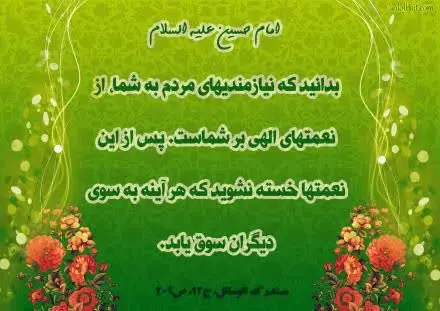 اعلموا ان حوائج الناس الیکم من نعم الله علیکم، فلا تملوا النعم فتحول الی غیرکم؛ 
